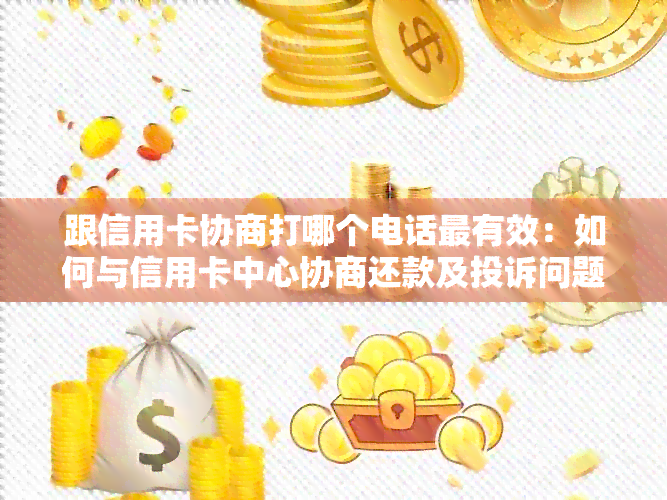 跟信用卡协商打哪个电话最有效：如何与信用卡中心协商还款及投诉问题。