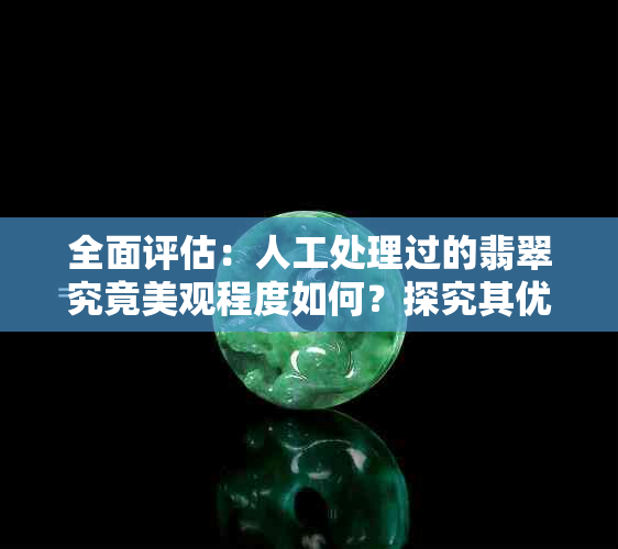 全面评估：人工处理过的翡翠究竟美观程度如何？探究其优缺点及市场价值