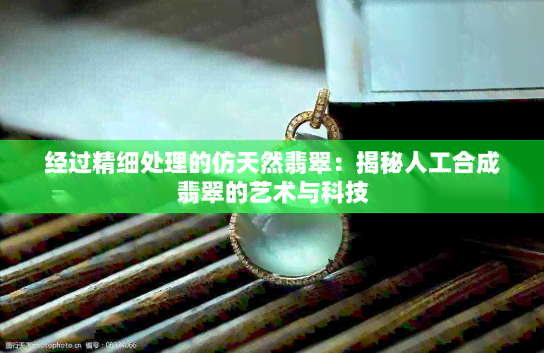 经过精细处理的仿天然翡翠：揭秘人工合成翡翠的艺术与科技