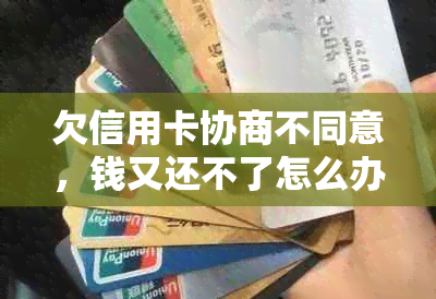 欠信用卡协商不同意，钱又还不了怎么办？