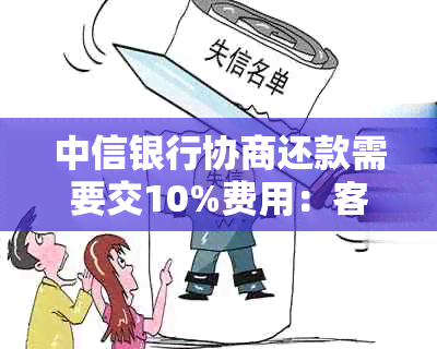 中信银行协商还款需要交10%费用：客户反馈额外手续费问题引争议