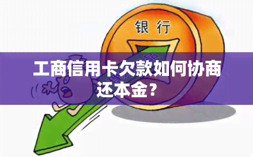 工商信用卡欠款如何协商还本金？