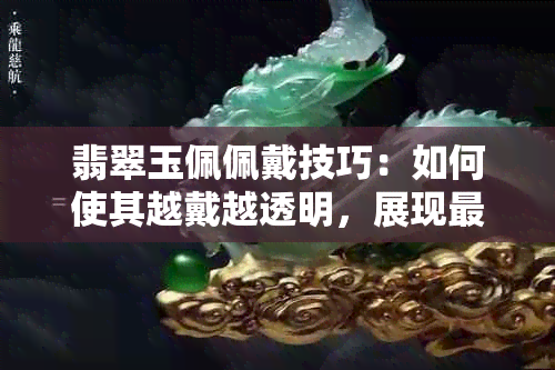 翡翠玉佩佩戴技巧：如何使其越戴越透明，展现最美效果