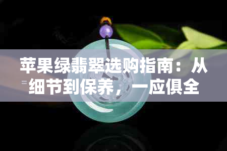 苹果绿翡翠选购指南：从细节到保养，一应俱全！