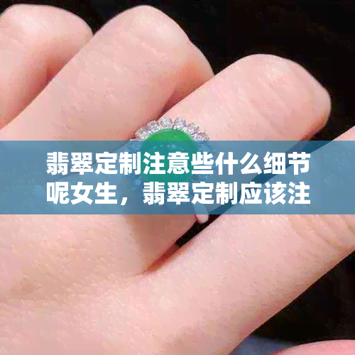 翡翠定制注意些什么细节呢女生，翡翠定制应该注意什么？