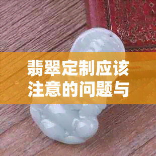 翡翠定制应该注意的问题与细节：避免购买陷阱的指南