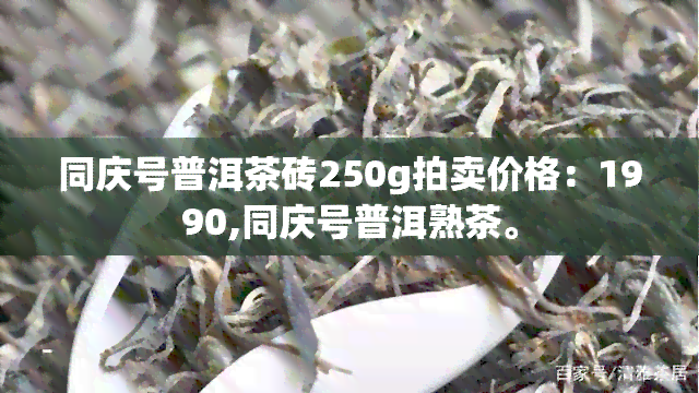 同庆号普洱茶砖250g拍卖价格：1990,同庆号普洱熟茶。