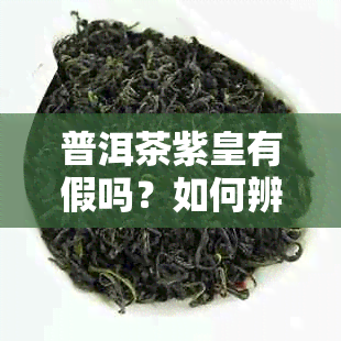 普洱茶紫皇有假吗？如何辨别真伪？