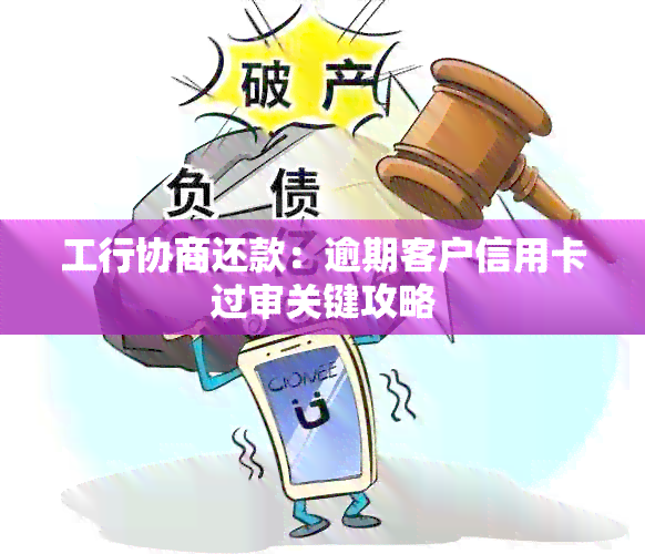 工行协商还款：逾期客户信用卡过审关键攻略