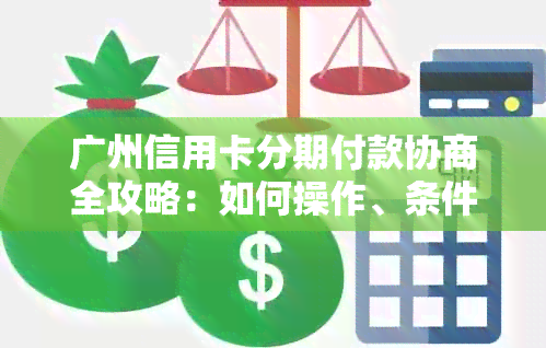 广州信用卡分期付款协商全攻略：如何操作、条件及影响一网打尽