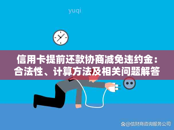 信用卡提前还款协商减免违约金：合法性、计算方法及相关问题解答