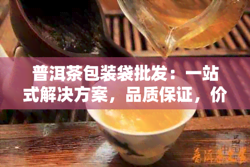 普洱茶包装袋批发：一站式解决方案，品质保证，价格合理，定制服务