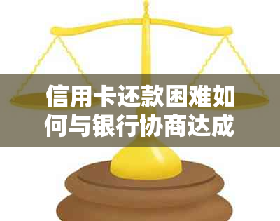 信用卡还款困难如何与银行协商达成解决方案