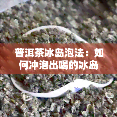 普洱茶冰岛泡法：如何冲泡出喝的冰岛普洱茶