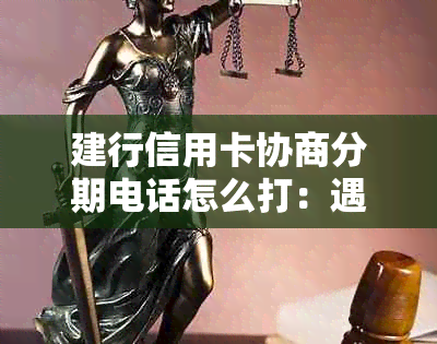 建行信用卡协商分期电话怎么打：遇到问题怎么办？