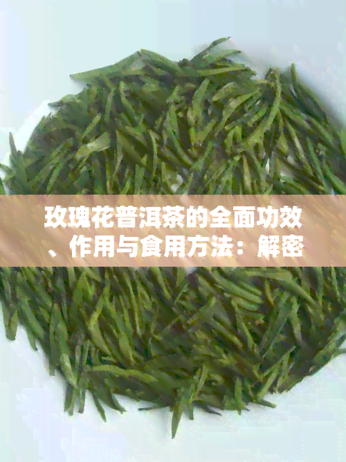 玫瑰花普洱茶的全面功效、作用与食用方法：解密这款茶的健益处与品饮技巧