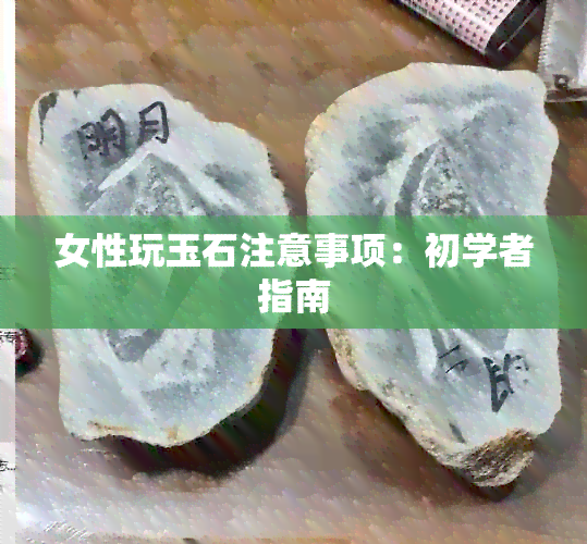 女性玩玉石注意事项：初学者指南