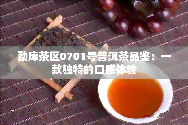 勐库茶区0701号普洱茶品鉴：一款独特的口感体验