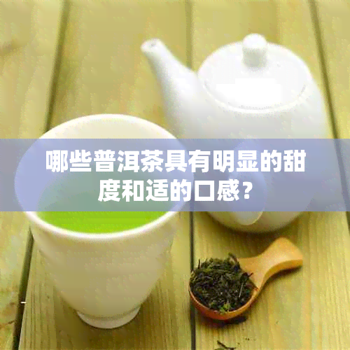 哪些普洱茶具有明显的甜度和适的口感？