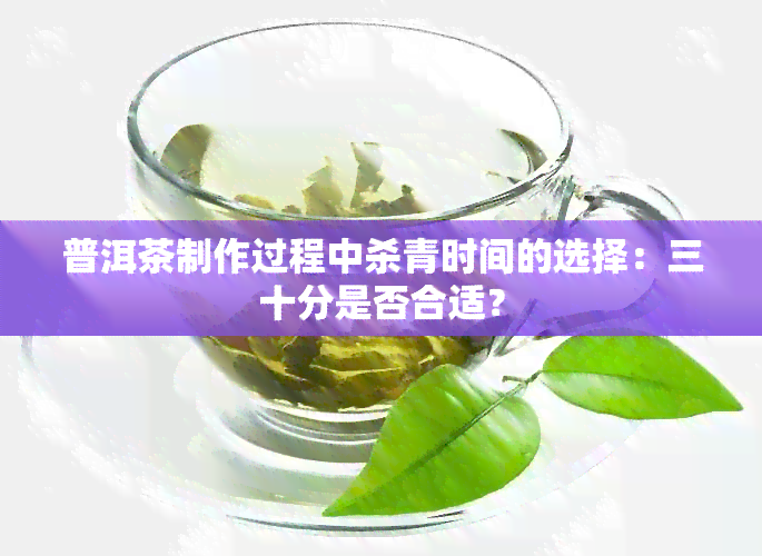 普洱茶制作过程中杀青时间的选择：三十分是否合适？