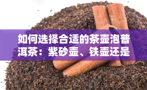 如何选择合适的茶壶泡普洱茶：紫砂壶、铁壶还是玻璃壶？