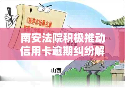 南安法院积极推动信用卡逾期纠纷解决，协助律师成功协商减免律师费