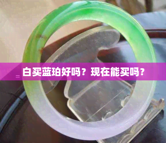 白买蓝珀好吗？现在能买吗？