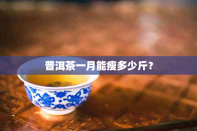 普洱茶一月能瘦多少斤？