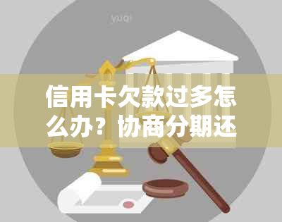 信用卡欠款过多怎么办？协商分期还款全面解析与建议