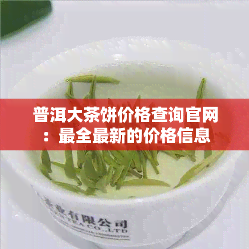 普洱大茶饼价格查询官网：最全最新的价格信息