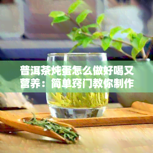 普洱茶炖蛋怎么做好喝又营养：简单窍门教你制作美味佳肴