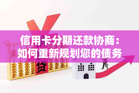 信用卡分期还款协商：如何重新规划您的债务并解决潜在问题