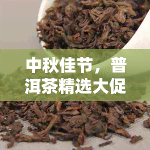 中秋佳节，普洱茶精选大促销，品味茶叶的非凡告语