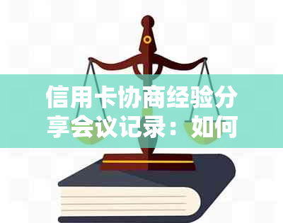 信用卡协商经验分享会议记录：如何有效解决信用卡债务问题及改善信用状况