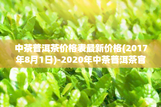 中茶普洱茶价格表最新价格(2017年8月1日)-2020年中茶普洱茶官网价格表