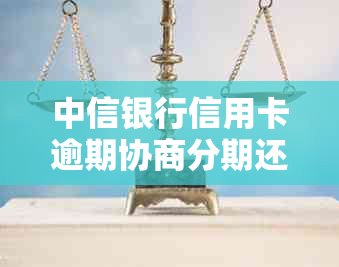 中信银行信用卡逾期协商分期还款首付款详细要求分析