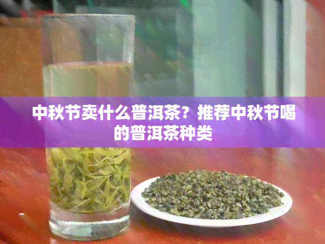 中秋节卖什么普洱茶？推荐中秋节喝的普洱茶种类