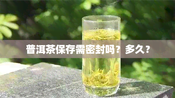 普洱茶保存需密封吗？多久？