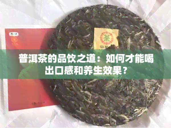 普洱茶的品饮之道：如何才能喝出口感和养生效果？