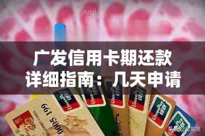 广发信用卡期还款详细指南：几天申请，如何操作及注意事项