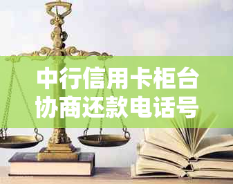 中行信用卡柜台协商还款电话号码与操作指南，助您顺利解决逾期还款问题