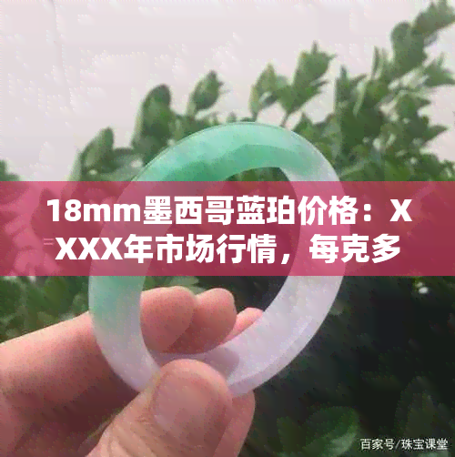 18mm墨西哥蓝珀价格：XXXX年市场行情，每克多少钱？