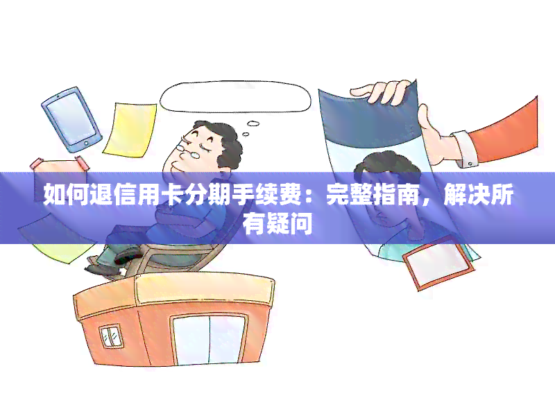 如何退信用卡分期手续费：完整指南，解决所有疑问