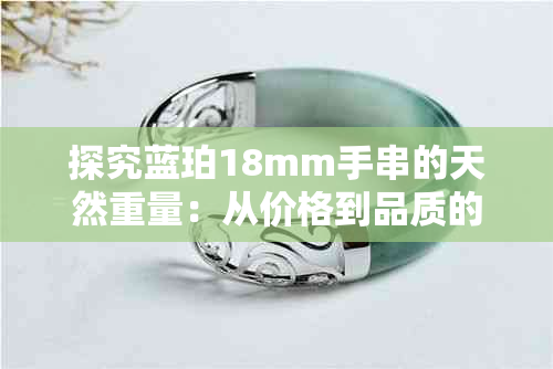 探究蓝珀18mm手串的天然重量：从价格到品质的影响因素