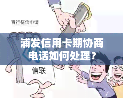 浦发信用卡期协商电话如何处理？