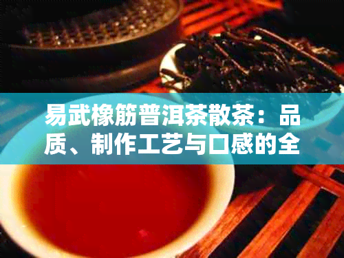 易武橡筋普洱茶散茶：品质、制作工艺与口感的全面解析