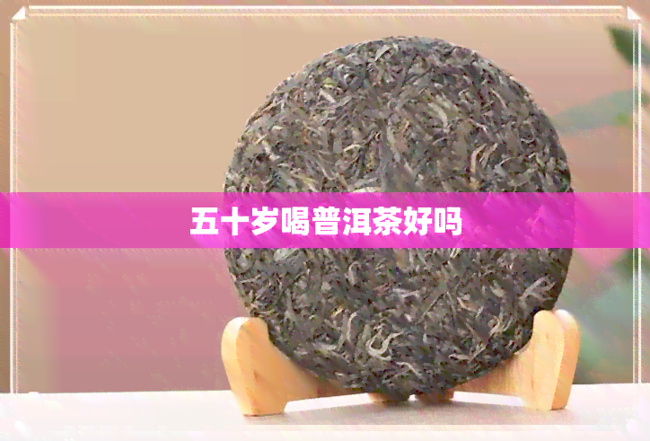 五十岁喝普洱茶好吗