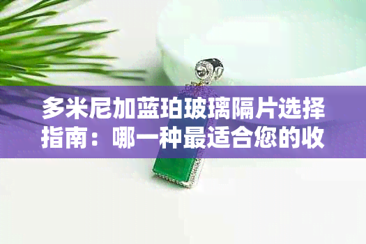 多米尼加蓝珀玻璃隔片选择指南：哪一种最适合您的收藏？