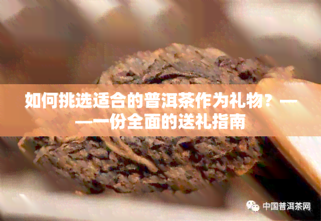 如何挑选适合的普洱茶作为礼物？——一份全面的送礼指南