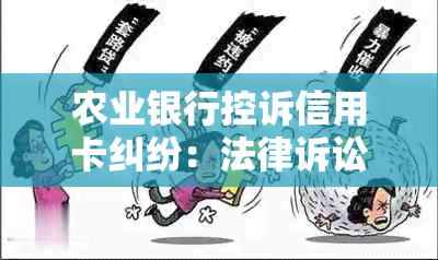 农业银行控诉信用卡纠纷：法律诉讼细节全面解析与用户常见问题解答